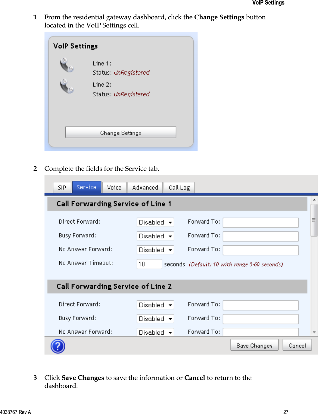    VoIP Settings  4038767 Rev A  27  1 From the residential gateway dashboard, click the Change Settings button located in the VoIP Settings cell.   2 Complete the fields for the Service tab.   3 Click Save Changes to save the information or Cancel to return to the dashboard.  