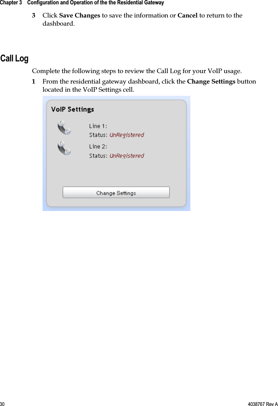  Chapter 3    Configuration and Operation of the the Residential Gateway    30  4038767 Rev A 3 Click Save Changes to save the information or Cancel to return to the dashboard.   Call Log Complete the following steps to review the Call Log for your VoIP usage. 1 From the residential gateway dashboard, click the Change Settings button located in the VoIP Settings cell.   