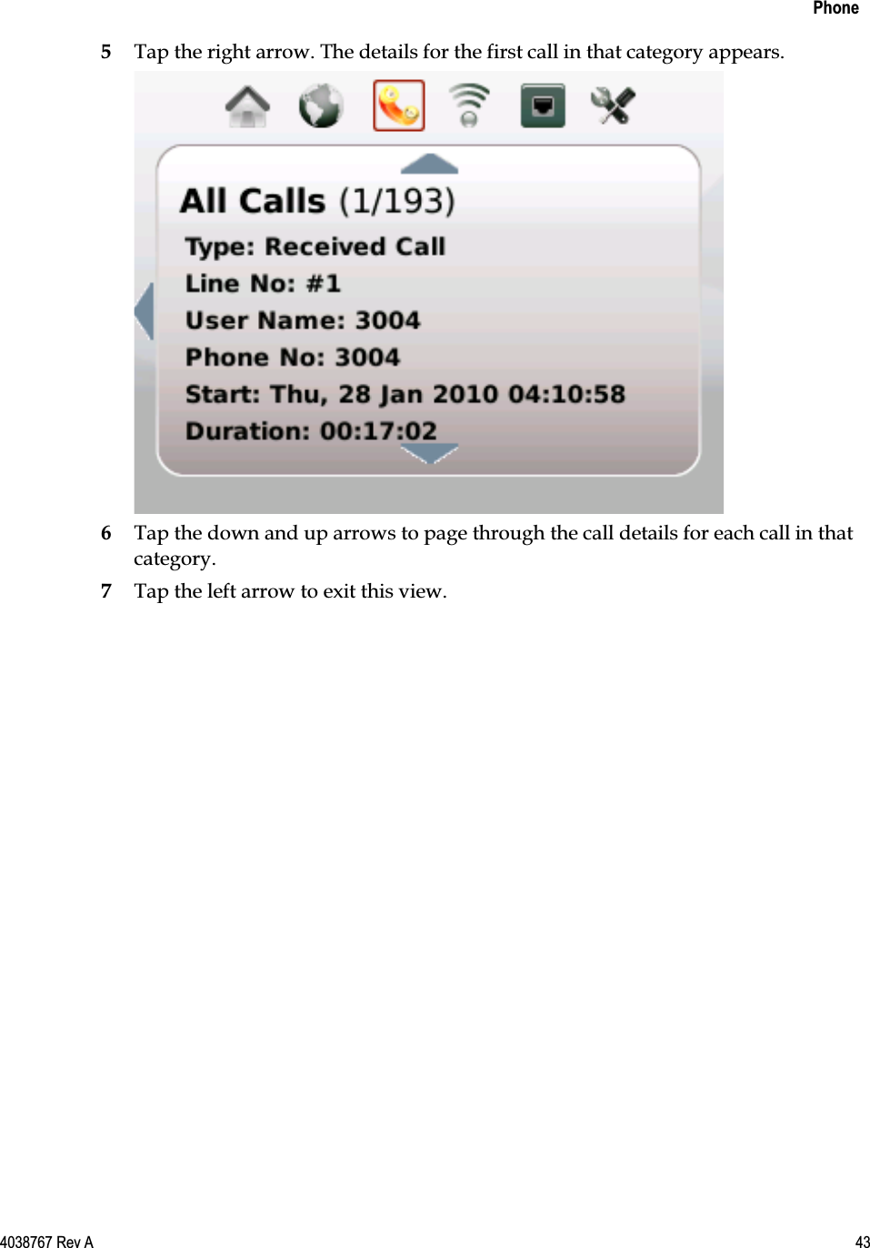    Phone  4038767 Rev A  43  5 Tap the right arrow. The details for the first call in that category appears.  6 Tap the down and up arrows to page through the call details for each call in that category. 7 Tap the left arrow to exit this view.  