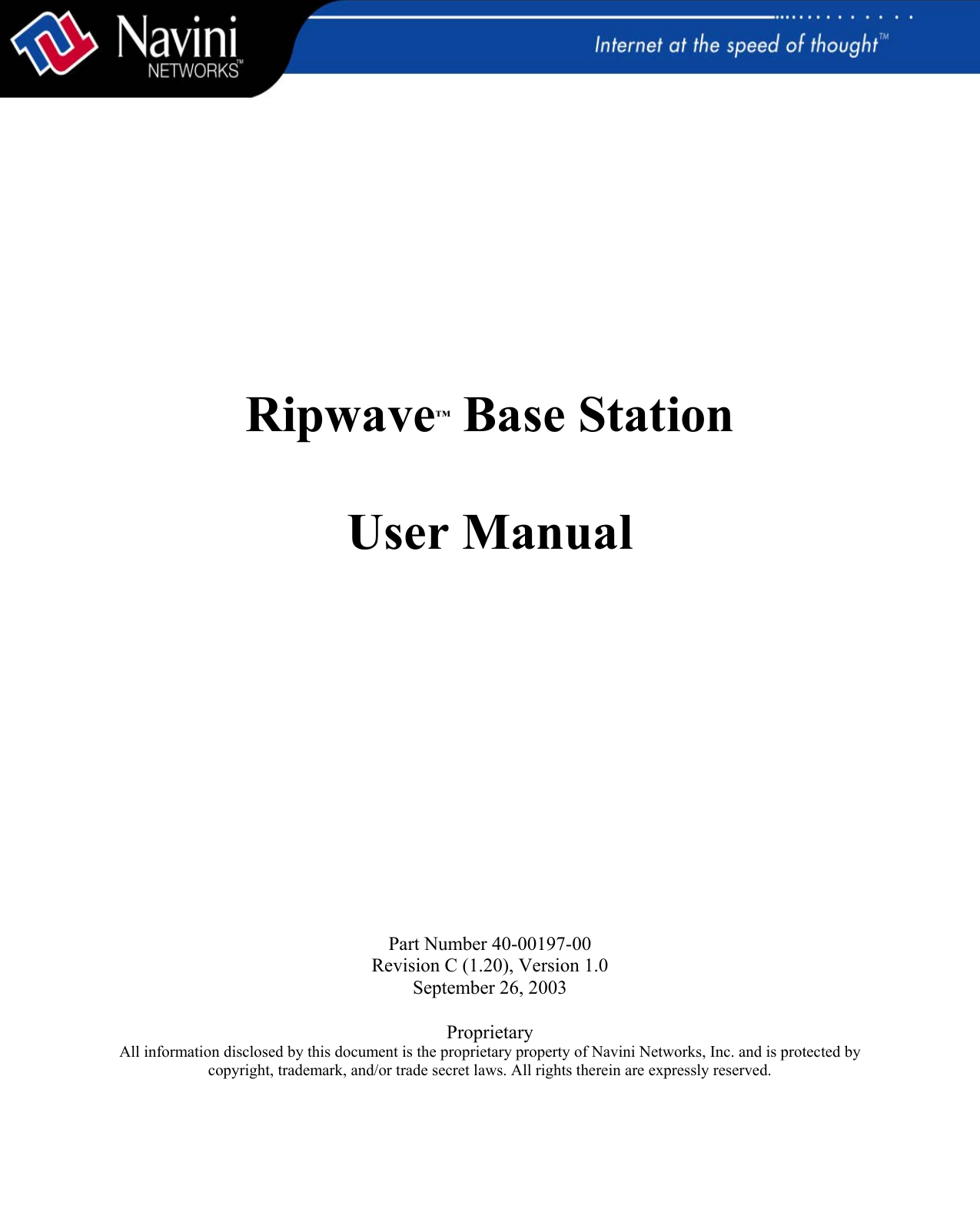                Ripwave™ Base Station   User Manual                   Part Number 40-00197-00 Revision C (1.20), Version 1.0 September 26, 2003  Proprietary All information disclosed by this document is the proprietary property of Navini Networks, Inc. and is protected by copyright, trademark, and/or trade secret laws. All rights therein are expressly reserved.  