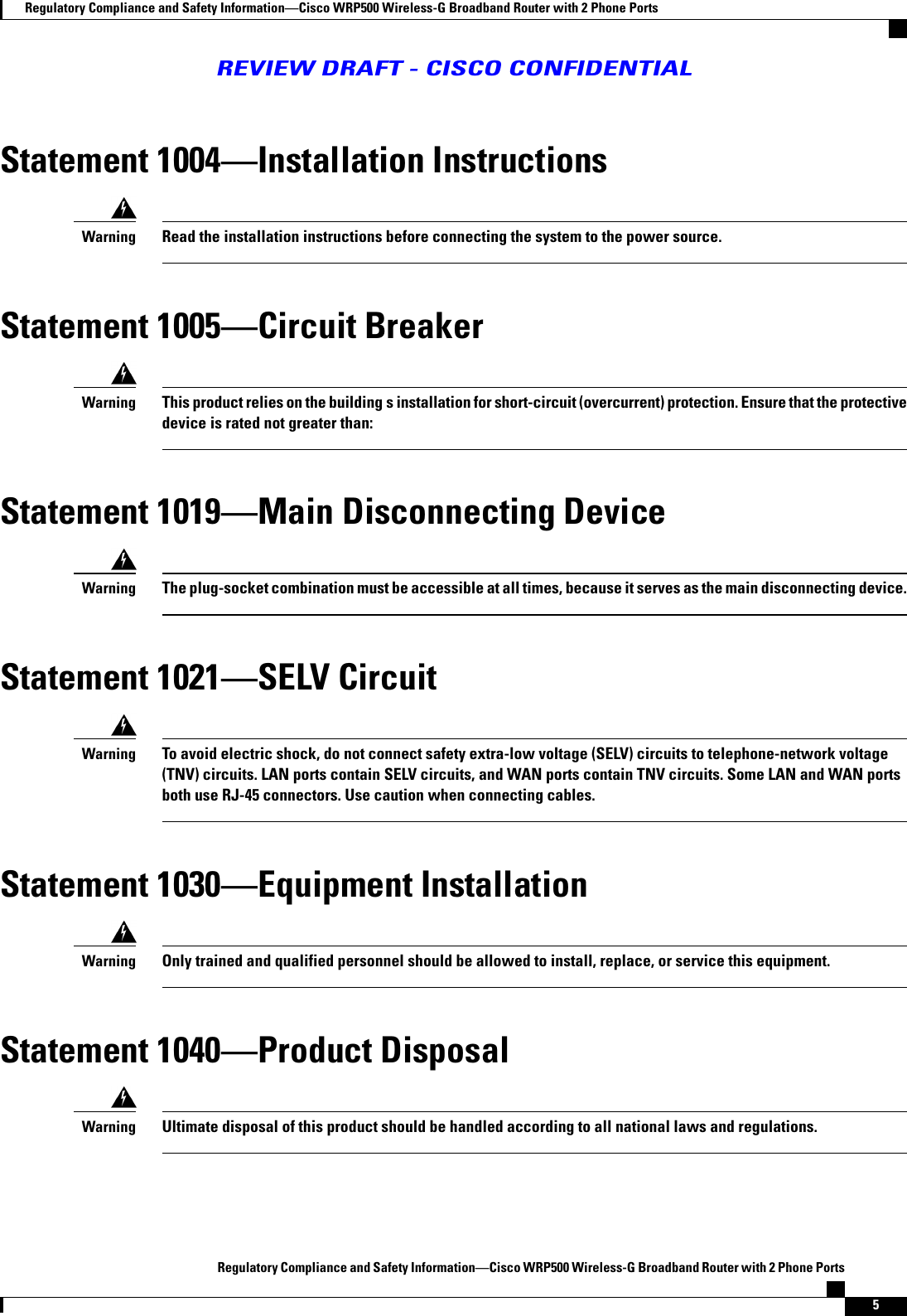 Statement 1004Installation InstructionsRead the installation instructions before connecting the system to the power source.WarningStatement 1005Circuit BreakerThis product relies on the building s installation for short-circuit (overcurrent) protection. Ensure that the protectivedevice is rated not greater than:WarningStatement 1019Main Disconnecting DeviceThe plug-socket combination must be accessible at all times, because it serves as the main disconnecting device.WarningStatement 1021SELV CircuitTo avoid electric shock, do not connect safety extra-low voltage (SELV) circuits to telephone-network voltage(TNV) circuits. LAN ports contain SELV circuits, and WAN ports contain TNV circuits. Some LAN and WAN portsboth use RJ-45 connectors. Use caution when connecting cables.WarningStatement 1030Equipment InstallationOnly trained and qualified personnel should be allowed to install, replace, or service this equipment.WarningStatement 1040Product DisposalUltimate disposal of this product should be handled according to all national laws and regulations.WarningRegulatory Compliance and Safety InformationCisco WRP500 Wireless-G Broadband Router with 2 Phone Ports5Regulatory Compliance and Safety InformationCisco WRP500 Wireless-G Broadband Router with 2 Phone PortsREVIEW DRAFT - CISCO CONFIDENTIAL