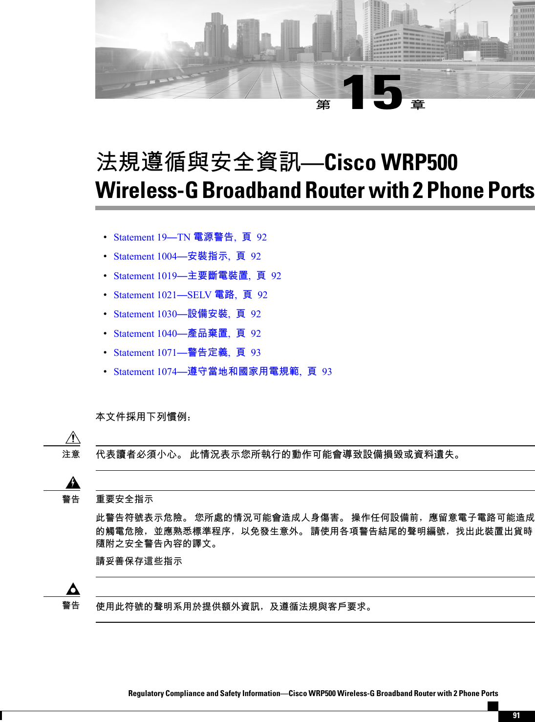 󳒼15󳑰󲙥󴌟󴨅󱤺󳮗󱔙󰫸󴙗󴎚Cisco WRP500Wireless-G Broadband Router with 2 Phone PortsStatement 19TN 󵂋󲠠󴓶󰷚,󵆑92Statement 1004󱔙󴉭󱲗󳋊,󵆑92Statement 1019󰟋󴌑󱽇󵂋󴉭󳣾,󵆑92Statement 1021SELV 󵂋󴝿,󵆑92Statement 1030󴎽󰨩󱔙󴉭,󵆑92Statement 1040󲺲󰹑󲉔󳣾,󵆑92Statement 1071󴓶󰷚󱔪󳤹,󵆑93Statement 1074󴨅󱔘󲼆󱃀󰸜󱂛󱕆󲺸󵂋󴌟󳕔,󵆑93󲂼󱼗󰢆󱴱󲺸󰞛󰮧󱫳󰤛：󰡳󴇸󴔐󳦕󱥕󵆘󱖟󱥓 󲓴󱩕󲙑󴇸󳋊󱨸󱯐󱆇󴇜󳀔󰱥󰣬󰵿󳪍󲂓󱖞󳮄󴎽󰨩󱶝󲕐󱮦󴙗󱼩󴨊󱋁󲙸󱪟󴭝󴌑󱔙󰫸󱲗󳋊󲓴󴓶󰷚󳒶󳿯󴇸󳋊󰴁󵀺 󱨸󱯐󳿥󳀔󱩕󲙑󰵿󳪍󲂓󴦰󱮠󰡊󴠻󰩇󱕃 󱹝󰣬󰢋󰣥󴎽󰨩󰯝，󱭙󲻩󱪟󵂋󱓠󵂋󴝿󰵿󳪍󴦰󱮠󳀔󴎈󵂋󰴁󵀺，󰞶󱭙󲬯󱨙󲎩󲠦󳎛󱠟，󰡵󰫝󳀌󲺯󱪟󱊦 󴑛󰤏󲺸󰶔󵆕󴓶󰷚󳛠󱗎󳀔󳨂󱾞󳝸󳿯，󱰎󰮊󲓴󴉭󳣾󰮊󴘸󱿒󵀸󴿔󰟛󱔙󰫸󴓶󰷚󰫷󱕉󳀔󴓿󱼗󴑛󱌵󰼔󰥭󱓨󴦩󰠫󱲗󳋊󴓶󰷚󰤏󲺸󲓴󳒶󳿯󳀔󳨂󱾞󳚋󲺸󱽌󱵠󰤫󵇝󱊦󴙗󴎚，󰵚󴨅󱤺󲙥󴌟󳮗󱔲󱯆󴌑󲗒󴓶󰷚Regulatory Compliance and Safety InformationCisco WRP500 Wireless-G Broadband Router with 2 Phone Ports91