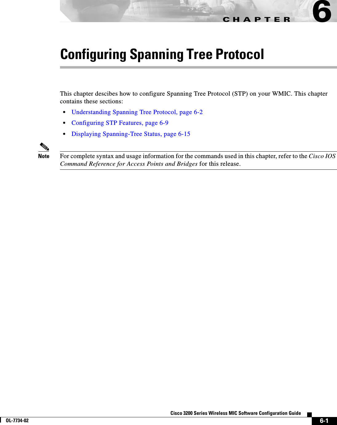 CHAPTER6-1Cisco 3200 Series Wireless MIC Software Configuration GuideOL-7734-026Configuring Spanning Tree ProtocolThis chapter descibes how to configure Spanning Tree Protocol (STP) on your WMIC. This chapter contains these sections:•Understanding Spanning Tree Protocol, page 6-2•Configuring STP Features, page 6-9•Displaying Spanning-Tree Status, page 6-15Note For complete syntax and usage information for the commands used in this chapter, refer to the Cisco IOS Command Reference for Access Points and Bridges for this release.