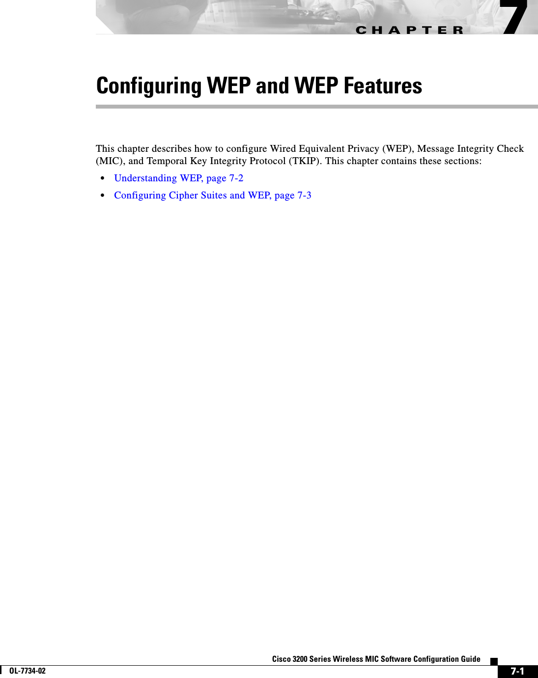 CHAPTER7-1Cisco 3200 Series Wireless MIC Software Configuration GuideOL-7734-027Configuring WEP and WEP FeaturesThis chapter describes how to configure Wired Equivalent Privacy (WEP), Message Integrity Check (MIC), and Temporal Key Integrity Protocol (TKIP). This chapter contains these sections:•Understanding WEP, page 7-2•Configuring Cipher Suites and WEP, page 7-3