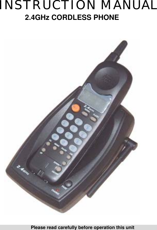               INSTRUCTION MANUAL 2.4GHz CORDLESS PHONE                            Please read carefully before operation this unit                  