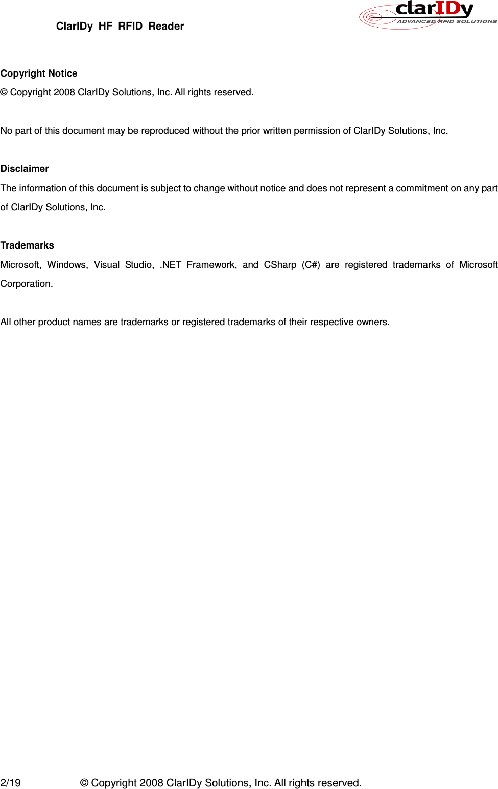 ClarIDy  HF  RFID  Reader        2/19  © Copyright 2008 ClarIDy Solutions, Inc. All rights reserved.  Copyright Notice © Copyright 2008 ClarIDy Solutions, Inc. All rights reserved.  No part of this document may be reproduced without the prior written permission of ClarIDy Solutions, Inc.  Disclaimer The information of this document is subject to change without notice and does not represent a commitment on any part of ClarIDy Solutions, Inc.  Trademarks Microsoft,  Windows,  Visual  Studio,  .NET  Framework,  and  CSharp  (C#)  are  registered  trademarks  of  Microsoft Corporation.  All other product names are trademarks or registered trademarks of their respective owners. 