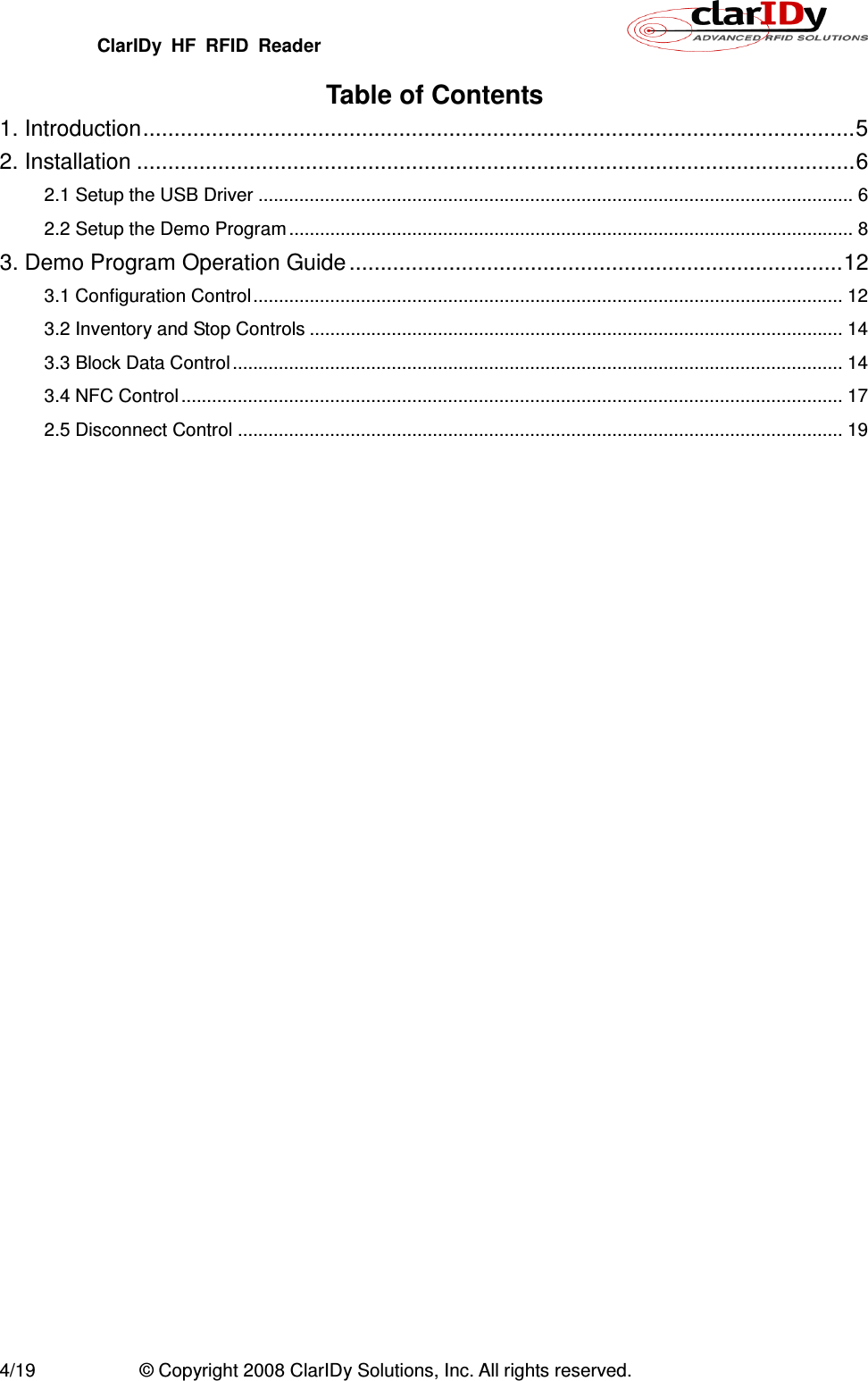 ClarIDy  HF  RFID  Reader        4/19  © Copyright 2008 ClarIDy Solutions, Inc. All rights reserved. Table of Contents 1. Introduction .................................................................................................................. 5 2. Installation ................................................................................................................... 6 2.1 Setup the USB Driver .................................................................................................................... 6 2.2 Setup the Demo Program .............................................................................................................. 8 3. Demo Program Operation Guide ............................................................................... 12 3.1 Configuration Control ................................................................................................................... 12 3.2 Inventory and Stop Controls ........................................................................................................ 14 3.3 Block Data Control ....................................................................................................................... 14 3.4 NFC Control ................................................................................................................................. 17 2.5 Disconnect Control ...................................................................................................................... 19 