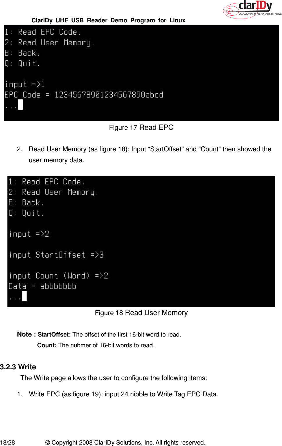 ClarIDy  UHF  USB  Reader  Demo  Program  for  Linux   18/28  © Copyright 2008 ClarIDy Solutions, Inc. All rights reserved.  Figure 17 Read EPC  2.  Read User Memory (as figure 18): Input “StartOffset” and “Count” then showed the user memory data.   Figure 18 Read User Memory  Note : StartOffset: The offset of the first 16-bit word to read.  Count: The nubmer of 16-bit words to read.  3.2.3 Write The Write page allows the user to configure the following items: 1.  Write EPC (as figure 19): input 24 nibble to Write Tag EPC Data. 