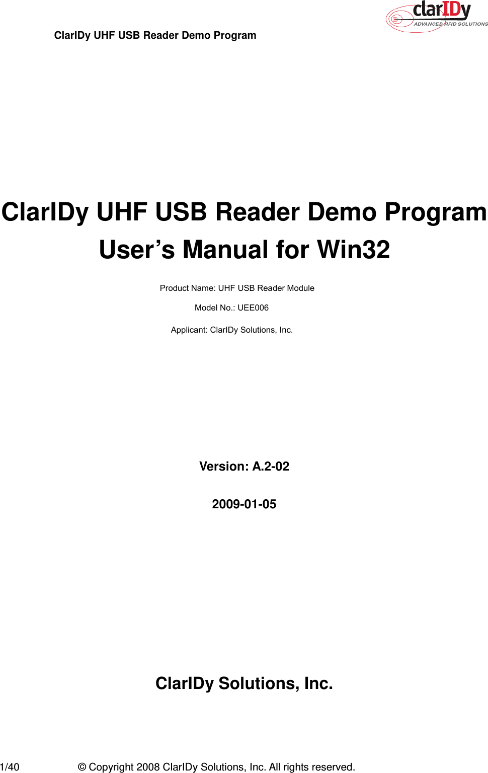 ClarIDy UHF USB Reader Demo Program     1/40  © Copyright 2008 ClarIDy Solutions, Inc. All rights reserved.         ClarIDy UHF USB Reader Demo Program   User’s Manual for Win32          Version: A.2-02  2009-01-05         ClarIDy Solutions, Inc.  Product Name: UHF USB Reader ModuleModel No.: UEE006Applicant: ClarIDy Solutions, Inc.