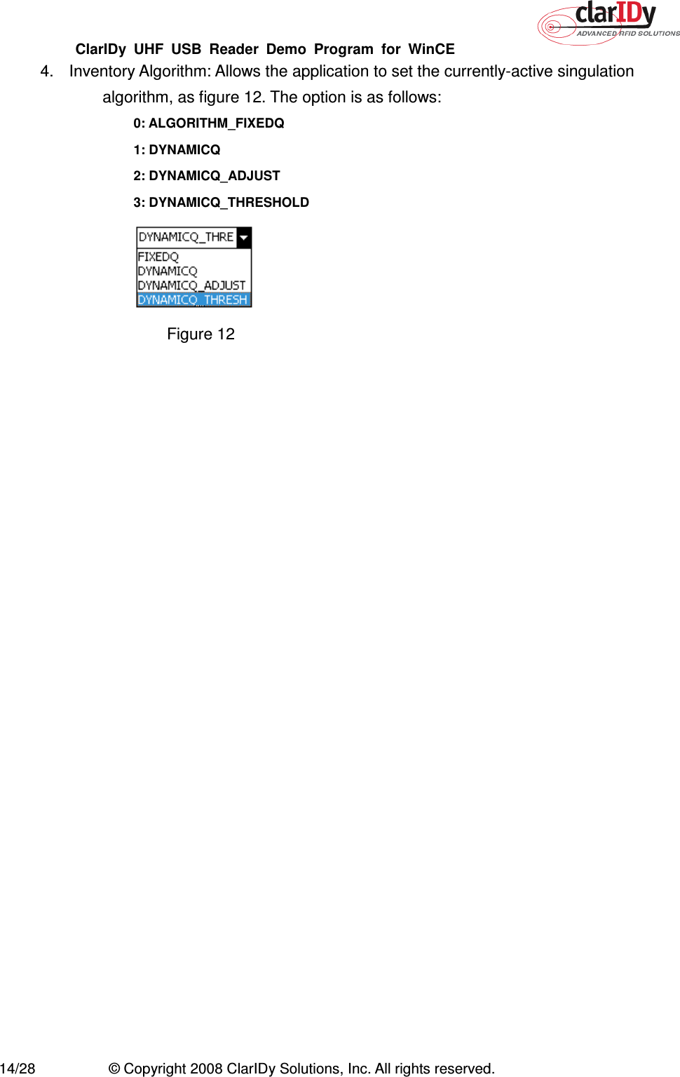 ClarIDy  UHF  USB  Reader  Demo  Program  for  WinCE   14/28  © Copyright 2008 ClarIDy Solutions, Inc. All rights reserved. 4.  Inventory Algorithm: Allows the application to set the currently-active singulation algorithm, as figure 12. The option is as follows: 0: ALGORITHM_FIXEDQ   1: DYNAMICQ   2: DYNAMICQ_ADJUST   3: DYNAMICQ_THRESHOLD  Figure 12  