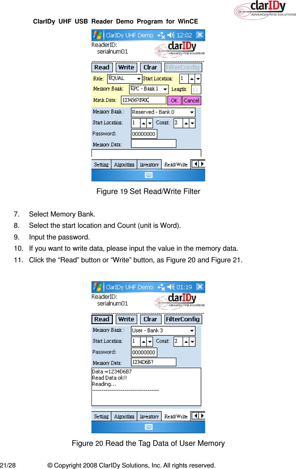 ClarIDy  UHF  USB  Reader  Demo  Program  for  WinCE   21/28  © Copyright 2008 ClarIDy Solutions, Inc. All rights reserved.  Figure 19 Set Read/Write Filter  7.  Select Memory Bank. 8.  Select the start location and Count (unit is Word). 9.  Input the password. 10.  If you want to write data, please input the value in the memory data. 11.  Click the “Read” button or “Write” button, as Figure 20 and Figure 21.   Figure 20 Read the Tag Data of User Memory    