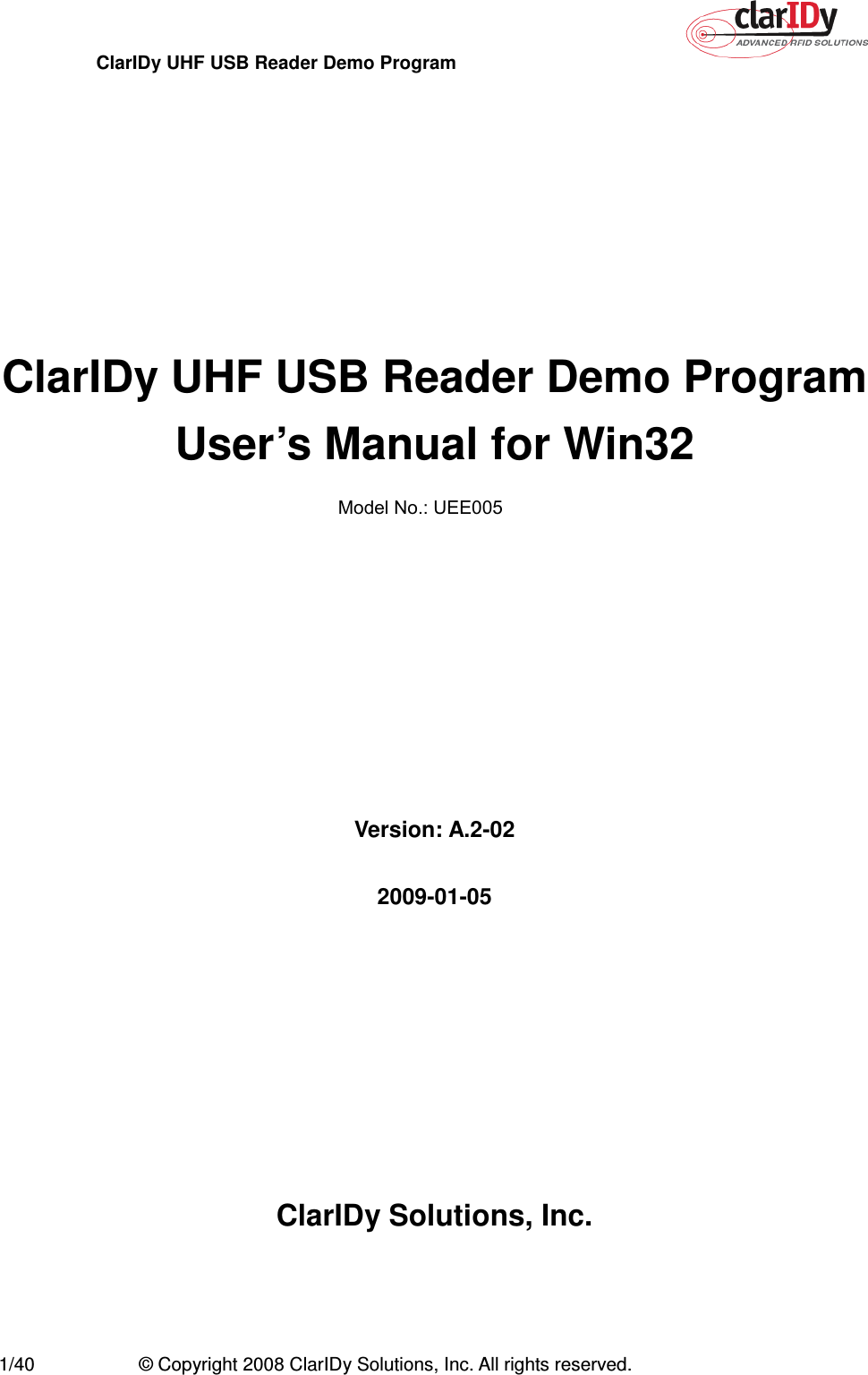 ClarIDy UHF USB Reader Demo Program     1/40  © Copyright 2008 ClarIDy Solutions, Inc. All rights reserved.         ClarIDy UHF USB Reader Demo Program   User’s Manual for Win32          Version: A.2-02  2009-01-05         ClarIDy Solutions, Inc.  Model No.: UEE005