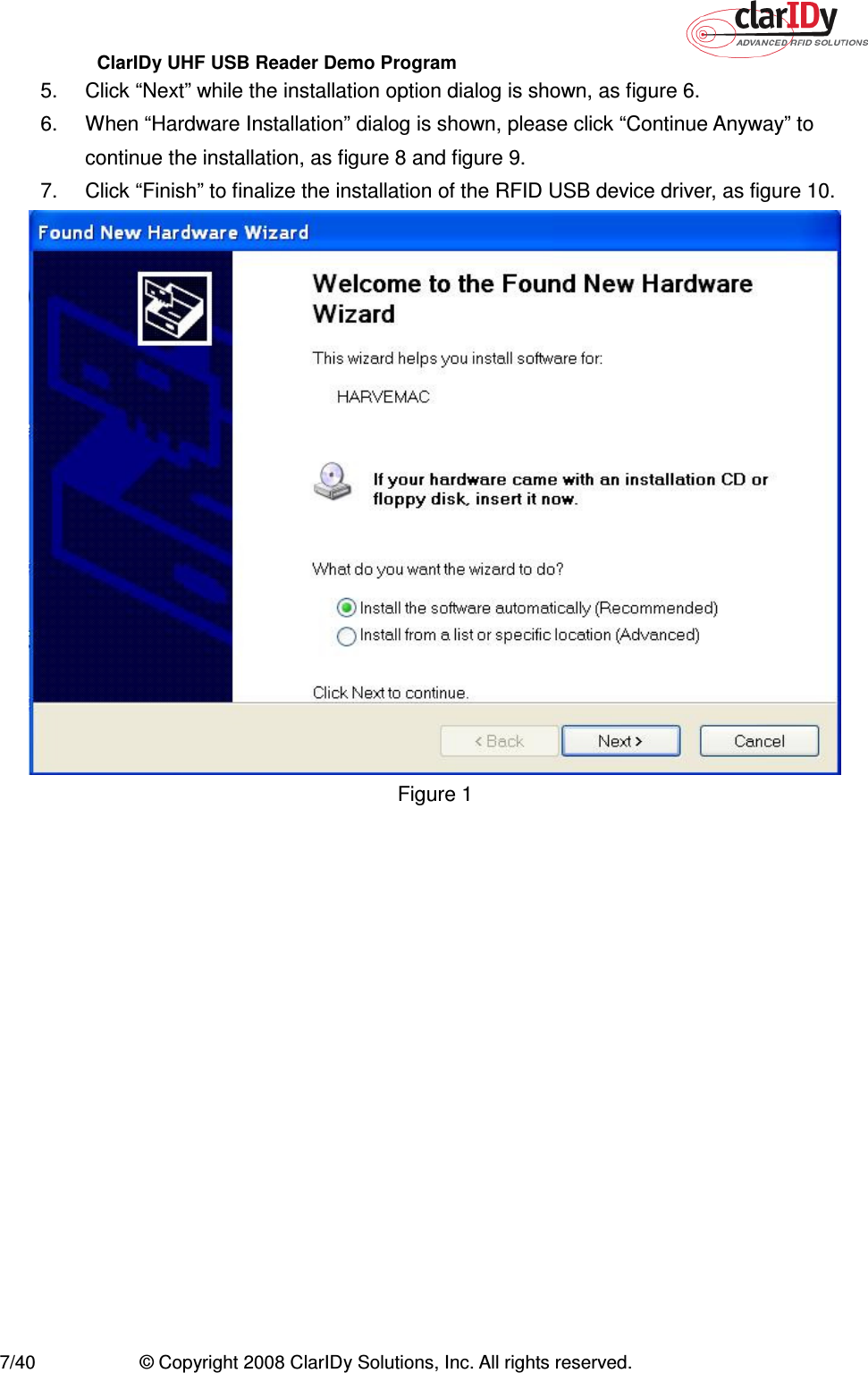 ClarIDy UHF USB Reader Demo Program     7/40  © Copyright 2008 ClarIDy Solutions, Inc. All rights reserved. 5.  Click “Next” while the installation option dialog is shown, as figure 6. 6.  When “Hardware Installation” dialog is shown, please click “Continue Anyway” to continue the installation, as figure 8 and figure 9. 7.  Click “Finish” to finalize the installation of the RFID USB device driver, as figure 10.  Figure 1 