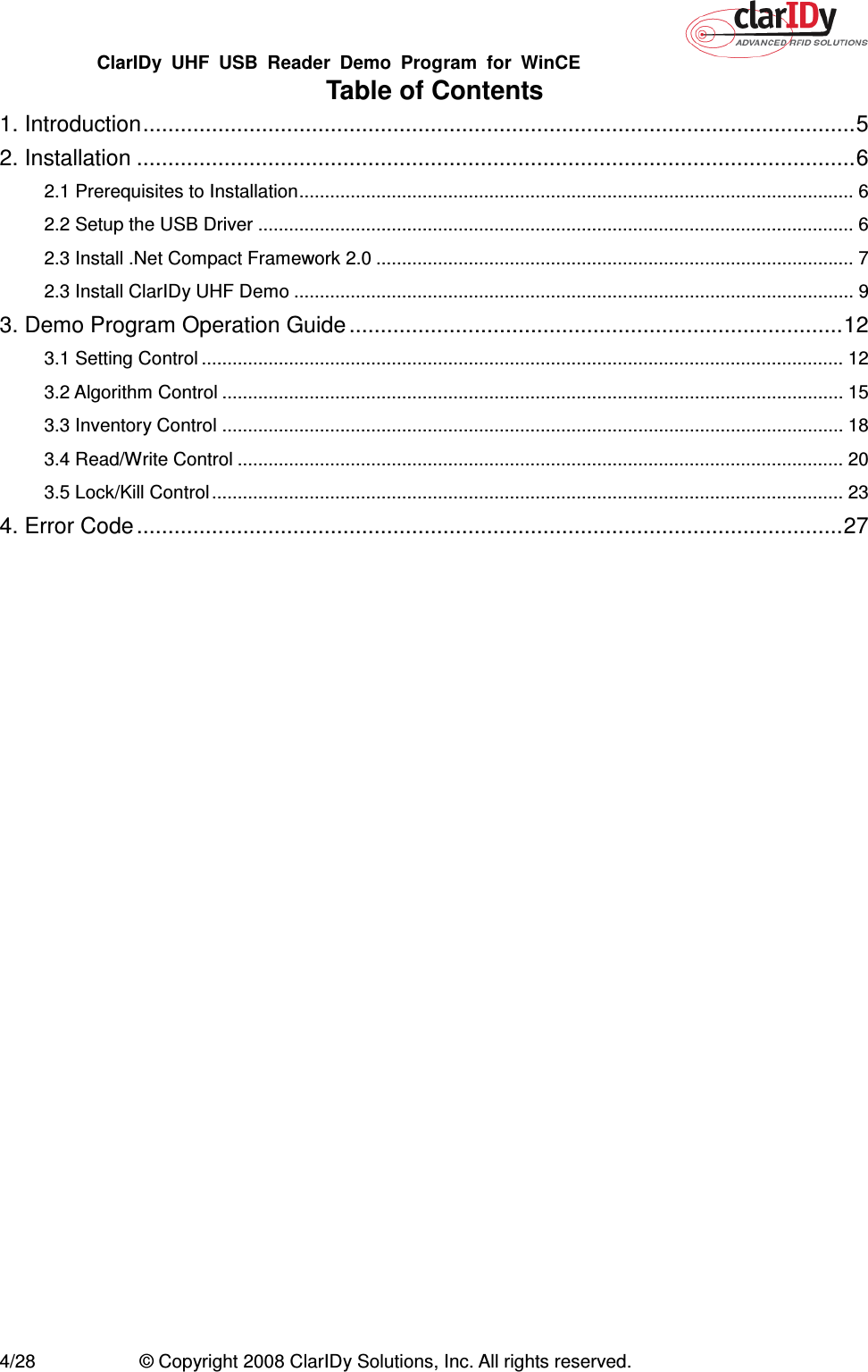 ClarIDy  UHF  USB  Reader  Demo  Program  for  WinCE   4/28  © Copyright 2008 ClarIDy Solutions, Inc. All rights reserved. Table of Contents 1. Introduction..................................................................................................................5 2. Installation ...................................................................................................................6 2.1 Prerequisites to Installation............................................................................................................ 6 2.2 Setup the USB Driver .................................................................................................................... 6 2.3 Install .Net Compact Framework 2.0 ............................................................................................. 7 2.3 Install ClarIDy UHF Demo ............................................................................................................. 9 3. Demo Program Operation Guide ...............................................................................12 3.1 Setting Control ............................................................................................................................. 12 3.2 Algorithm Control ......................................................................................................................... 15 3.3 Inventory Control ......................................................................................................................... 18 3.4 Read/Write Control ...................................................................................................................... 20 3.5 Lock/Kill Control ........................................................................................................................... 23 4. Error Code.................................................................................................................27 