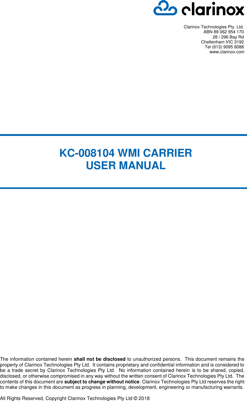   Clarinox Technologies Pty. Ltd. ABN 89 062 954 170 28 / 296 Bay Rd Cheltenham VIC 3192 Tel (613) 9095 8088     www.clarinox.com                                     The information contained herein shall not be disclosed to unauthorized persons.  This document remains the property of Clarinox Technologies Pty Ltd.  It contains proprietary and confidential information and is considered to be a trade secret by Clarinox Technologies Pty Ltd.  No information contained herein  is to be shared, copied, disclosed, or otherwise compromised in any way without the written consent of Clarinox Technologies Pty Ltd.  The contents of this document are subject to change without notice. Clarinox Technologies Pty Ltd reserves the right to make changes in this document as progress in planning, development, engineering or manufacturing warrants.  All Rights Reserved, Copyright Clarinox Technologies Pty Ltd © 2018  KC-008104 WMI CARRIER USER MANUAL 