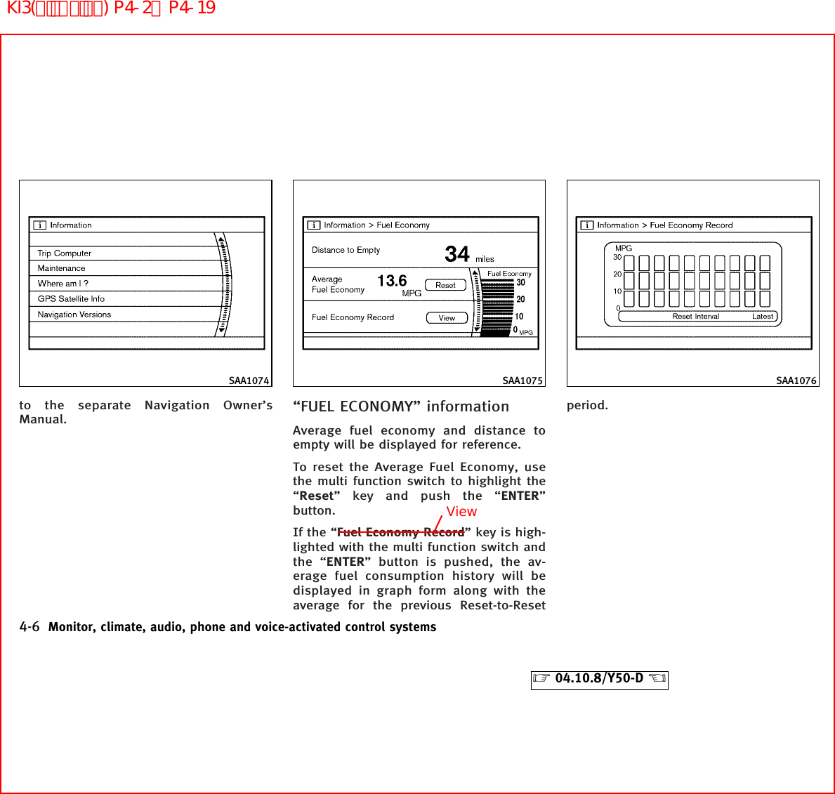 to the separate Navigation Owner’sManual.“FUEL ECONOMY” informationAverage fuel economy and distance toempty will be displayed for reference.To reset the Average Fuel Economy, usethe multi function switch to highlight the“Reset” key and push the “ENTER”button.If the “Fuel Economy Record” key is high-lighted with the multi function switch andthe “ENTER” button is pushed, the av-erage fuel consumption history will bedisplayed in graph form along with theaverage for the previous Reset-to-Resetperiod.SAA1074 SAA1075 SAA10764-6 Monitor, climate, audio, phone and voice-activated control systems੬04.10.8/Y50-D ੭ViewKI3(ﾃﾞｨｽﾌﾟﾚｲ) P4-2∼P4-19