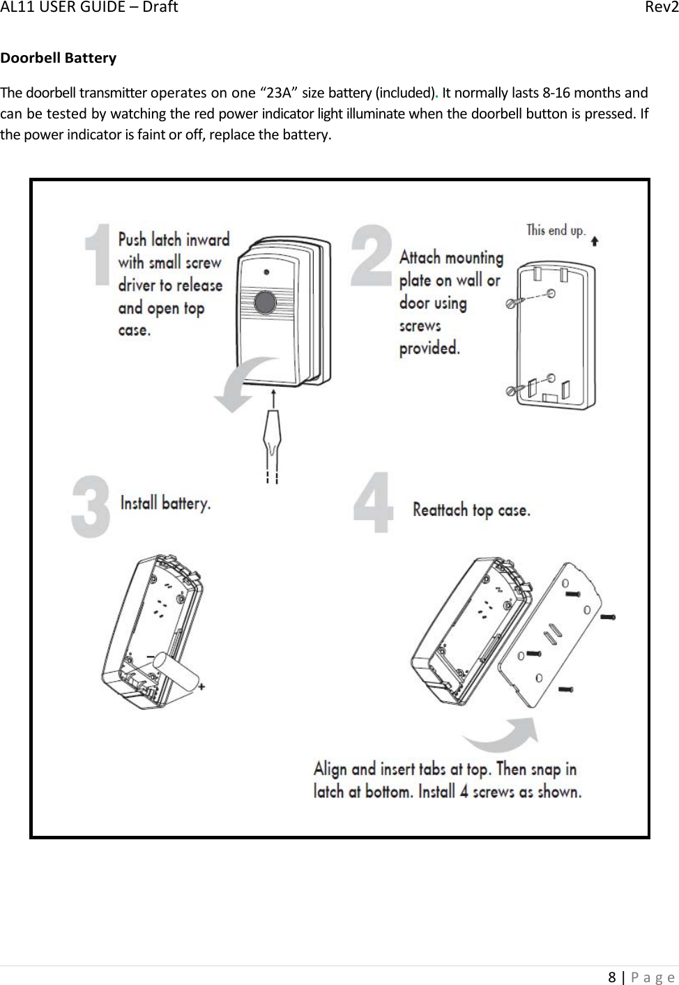 AL11USERGUIDE–DraftRev28|PageDoorbellBatteryThedoorbelltransmitteroperatesonone“23A”sizebattery(included).Itnormallylasts8‐16monthsandcanbetestedbywatchingtheredpowerindicatorlightilluminatewhenthedoorbellbuttonispressed.Ifthepowerindicatorisfaintoroff,replacethebattery.