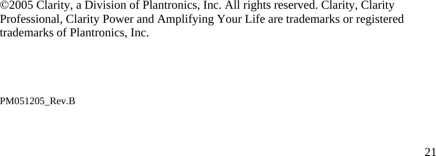  21                                      ©2005 Clarity, a Division of Plantronics, Inc. All rights reserved. Clarity, Clarity Professional, Clarity Power and Amplifying Your Life are trademarks or registered trademarks of Plantronics, Inc.     PM051205_Rev.B 