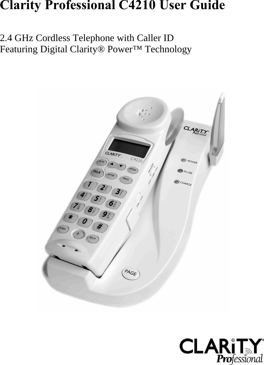   Clarity Professional C4210 User Guide    2.4 GHz Cordless Telephone with Caller ID Featuring Digital Clarity® Power™ Technology          