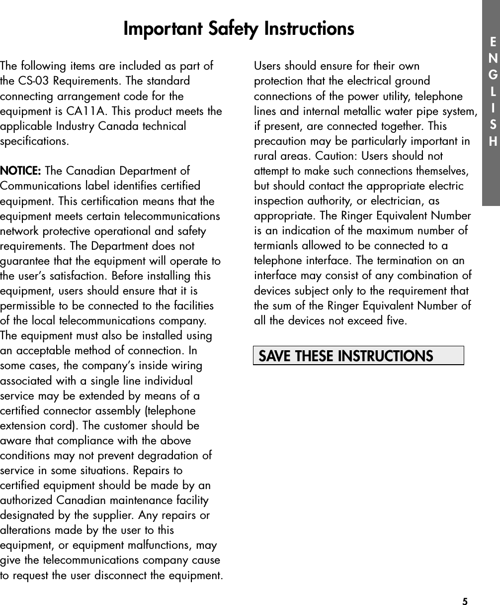 5ENGLISHThe following items are included as part ofthe CS-03 Requirements. The standard connecting arrangement code for the equipment is CA11A. This product meets theapplicable Industry Canada technical specifications.NOTICE: The Canadian Department ofCommunications label identifies certified equipment. This certification means that theequipment meets certain telecommunicationsnetwork protective operational and safetyrequirements. The Department does not guarantee that the equipment will operate tothe user’s satisfaction. Before installing thisequipment, users should ensure that it is permissible to be connected to the facilitiesof the local telecommunications company.The equipment must also be installed usingan acceptable method of connection. Insome cases, the company’s inside wiringassociated with a single line individual service may be extended by means of a certified connector assembly (telephoneextension cord). The customer should beaware that compliance with the above conditions may not prevent degradation ofservice in some situations. Repairs to certified equipment should be made by anauthorized Canadian maintenance facilitydesignated by the supplier. Any repairs oralterations made by the user to this equipment, or equipment malfunctions, maygive the telecommunications company causeto request the user disconnect the equipment.Users should ensure for their own protection that the electrical ground connections of the power utility, telephonelines and internal metallic water pipe system,if present, are connected together. This precaution may be particularly important inrural areas. Caution: Users should notattempt to make such connections themselves,but should contact the appropriate electricinspection authority, or electrician, as appropriate. The Ringer Equivalent Numberis an indication of the maximum number oftermianls allowed to be connected to a telephone interface. The termination on aninterface may consist of any combination ofdevices subject only to the requirement thatthe sum of the Ringer Equivalent Number ofall the devices not exceed five.SAVE THESE INSTRUCTIONSImportant Safety Instructions