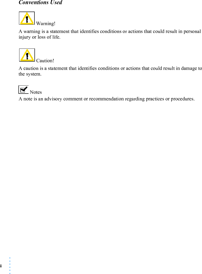 ii • • • •••Conventions Used Warning! A warning is a statement that identifies conditions or actions that could result in personal injury or loss of life.  Caution! A caution is a statement that identifies conditions or actions that could result in damage to the system.  Notes A note is an advisory comment or recommendation regarding practices or procedures. 