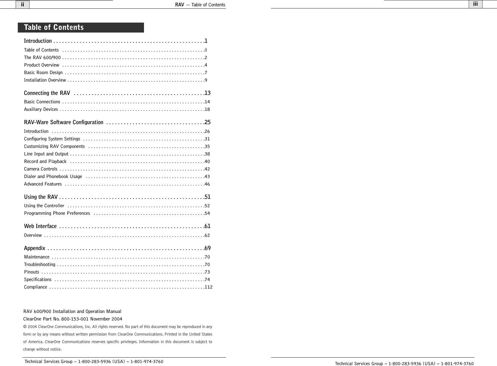 iiiTechnical Services Group ~ 1-800-283-5936 (USA) ~ 1-801-974-3760RAV — Table of ContentsiiTechnical Services Group ~ 1-800-283-5936 (USA) ~ 1-801-974-3760Introduction . . . . . . . . . . . . . . . . . . . . . . . . . . . . . . . . . . . . . . . . . . . . . . . . . . . .1Table of Contents  . . . . . . . . . . . . . . . . . . . . . . . . . . . . . . . . . . . . . . . . . . . . . . . . . . . . . . .iiThe RAV 600/900 . . . . . . . . . . . . . . . . . . . . . . . . . . . . . . . . . . . . . . . . . . . . . . . . . . . . . . .2Product Overview  . . . . . . . . . . . . . . . . . . . . . . . . . . . . . . . . . . . . . . . . . . . . . . . . . . . . . . .4Basic Room Design  . . . . . . . . . . . . . . . . . . . . . . . . . . . . . . . . . . . . . . . . . . . . . . . . . . . . . .7Installation Overview . . . . . . . . . . . . . . . . . . . . . . . . . . . . . . . . . . . . . . . . . . . . . . . . . . . . .9Connecting the RAV  . . . . . . . . . . . . . . . . . . . . . . . . . . . . . . . . . . . . . . . . . . . . .13Basic Connections  . . . . . . . . . . . . . . . . . . . . . . . . . . . . . . . . . . . . . . . . . . . . . . . . . . . . . . .14Auxiliary Devices . . . . . . . . . . . . . . . . . . . . . . . . . . . . . . . . . . . . . . . . . . . . . . . . . . . . . . . .18RAV-Ware Software Configuration  . . . . . . . . . . . . . . . . . . . . . . . . . . . . . . . . . .25Introduction  . . . . . . . . . . . . . . . . . . . . . . . . . . . . . . . . . . . . . . . . . . . . . . . . . . . . . . . . . . .26Configuring System Settings  . . . . . . . . . . . . . . . . . . . . . . . . . . . . . . . . . . . . . . . . . . . . . . .31Customizing RAV Components  . . . . . . . . . . . . . . . . . . . . . . . . . . . . . . . . . . . . . . . . . . . . .35Line Input and Output  . . . . . . . . . . . . . . . . . . . . . . . . . . . . . . . . . . . . . . . . . . . . . . . . . . . .38Record and Playback  . . . . . . . . . . . . . . . . . . . . . . . . . . . . . . . . . . . . . . . . . . . . . . . . . . . .40Camera Controls  . . . . . . . . . . . . . . . . . . . . . . . . . . . . . . . . . . . . . . . . . . . . . . . . . . . . . . . .42Dialer and Phonebook Usage  . . . . . . . . . . . . . . . . . . . . . . . . . . . . . . . . . . . . . . . . . . . . . .43Advanced Features  . . . . . . . . . . . . . . . . . . . . . . . . . . . . . . . . . . . . . . . . . . . . . . . . . . . . . .46Using the RAV . . . . . . . . . . . . . . . . . . . . . . . . . . . . . . . . . . . . . . . . . . . . . . . . . .51Using the Controller  . . . . . . . . . . . . . . . . . . . . . . . . . . . . . . . . . . . . . . . . . . . . . . . . . . . . .52Programming Phone Preferences  . . . . . . . . . . . . . . . . . . . . . . . . . . . . . . . . . . . . . . . . . . .54Web Interface  . . . . . . . . . . . . . . . . . . . . . . . . . . . . . . . . . . . . . . . . . . . . . . . . . .61Overview  . . . . . . . . . . . . . . . . . . . . . . . . . . . . . . . . . . . . . . . . . . . . . . . . . . . . . . . . . . . . . .62Appendix  . . . . . . . . . . . . . . . . . . . . . . . . . . . . . . . . . . . . . . . . . . . . . . . . . . . . . .69Maintenance  . . . . . . . . . . . . . . . . . . . . . . . . . . . . . . . . . . . . . . . . . . . . . . . . . . . . . . . . . . .70Troubleshooting . . . . . . . . . . . . . . . . . . . . . . . . . . . . . . . . . . . . . . . . . . . . . . . . . . . . . . . . .70Pinouts  . . . . . . . . . . . . . . . . . . . . . . . . . . . . . . . . . . . . . . . . . . . . . . . . . . . . . . . . . . . . . . .73Specifications  . . . . . . . . . . . . . . . . . . . . . . . . . . . . . . . . . . . . . . . . . . . . . . . . . . . . . . . . . .74Compliance  . . . . . . . . . . . . . . . . . . . . . . . . . . . . . . . . . . . . . . . . . . . . . . . . . . . . . . . . . . . .112© 2004 ClearOne Communications, Inc. All rights reserved. No part of this document may be reproduced in anyform or by any means without written permission from ClearOne Communications. Printed in the United Statesof America. ClearOne Communications reserves specific privileges. Information in this document is subject tochange without notice.RAV 600/900 Installation and Operation ManualClearOne Part No. 800-153-001 November 2004 Table of Contents