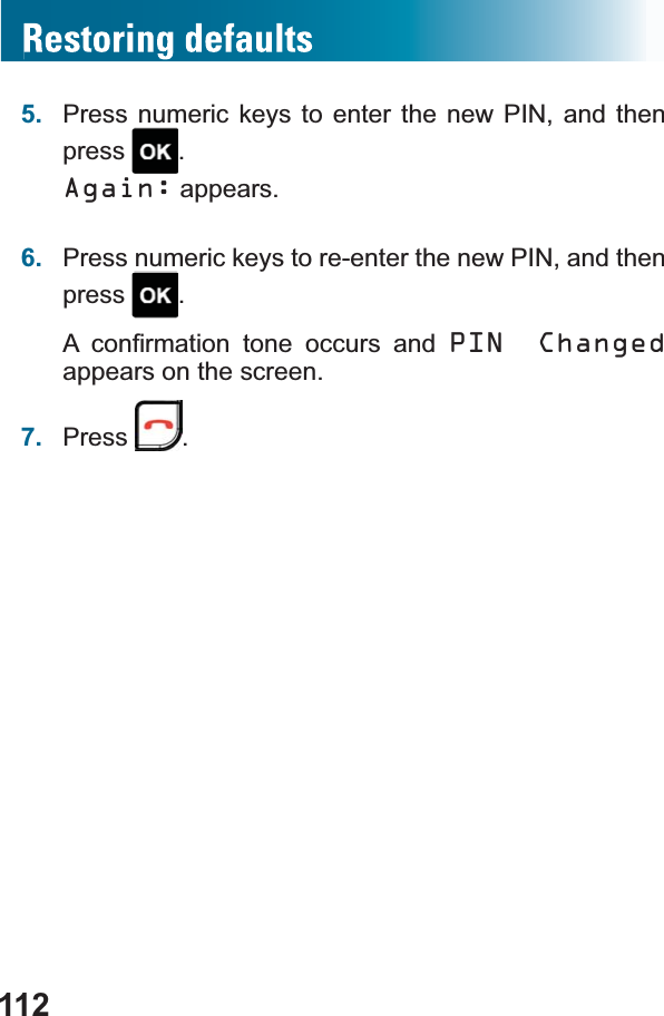 1125. Press numeric keys to enter the new PIN, and then press .Again: appears.6. Press numeric keys to re-enter the new PIN, and then press .$ FRQ¿UPDWLRQ WRQH RFFXUV DQG PIN Changed appears on the screen.7. Press .