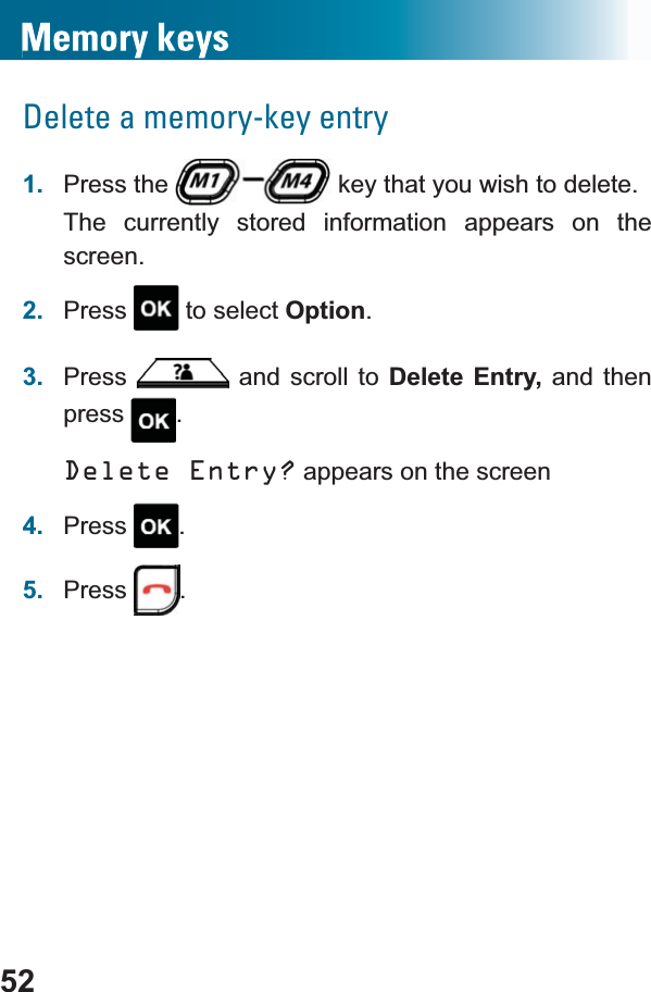 52Delete a memory-key entry1. Press the   key that you wish to delete.The currently stored information appears on the screen.2. Press  to select Option.3. Press  and scroll to Delete Entry, and then press .Delete Entry? appears on the screen4. Press .5. Press .