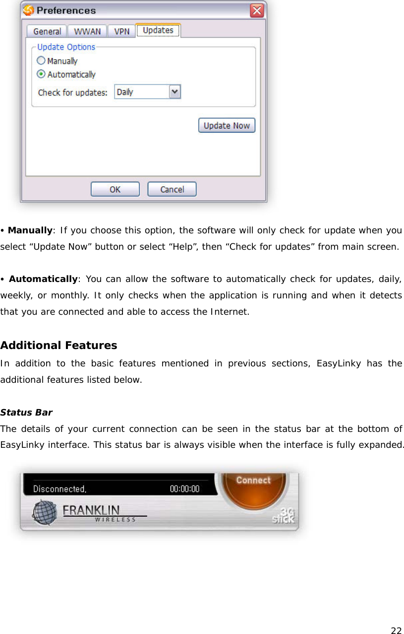    22   y Manually: If you choose this option, the software will only check for update when you select &ldquo;Update Now&rdquo; button or select &ldquo;Help&rdquo;, then &ldquo;Check for updates&rdquo; from main screen.  y Automatically: You can allow the software to automatically check for updates, daily, weekly, or monthly. It only checks when the application is running and when it detects that you are connected and able to access the Internet.  Additional Features In addition to the basic features mentioned in previous sections, EasyLinky has the additional features listed below.  Status Bar The details of your current connection can be seen in the status bar at the bottom of EasyLinky interface. This status bar is always visible when the interface is fully expanded.    