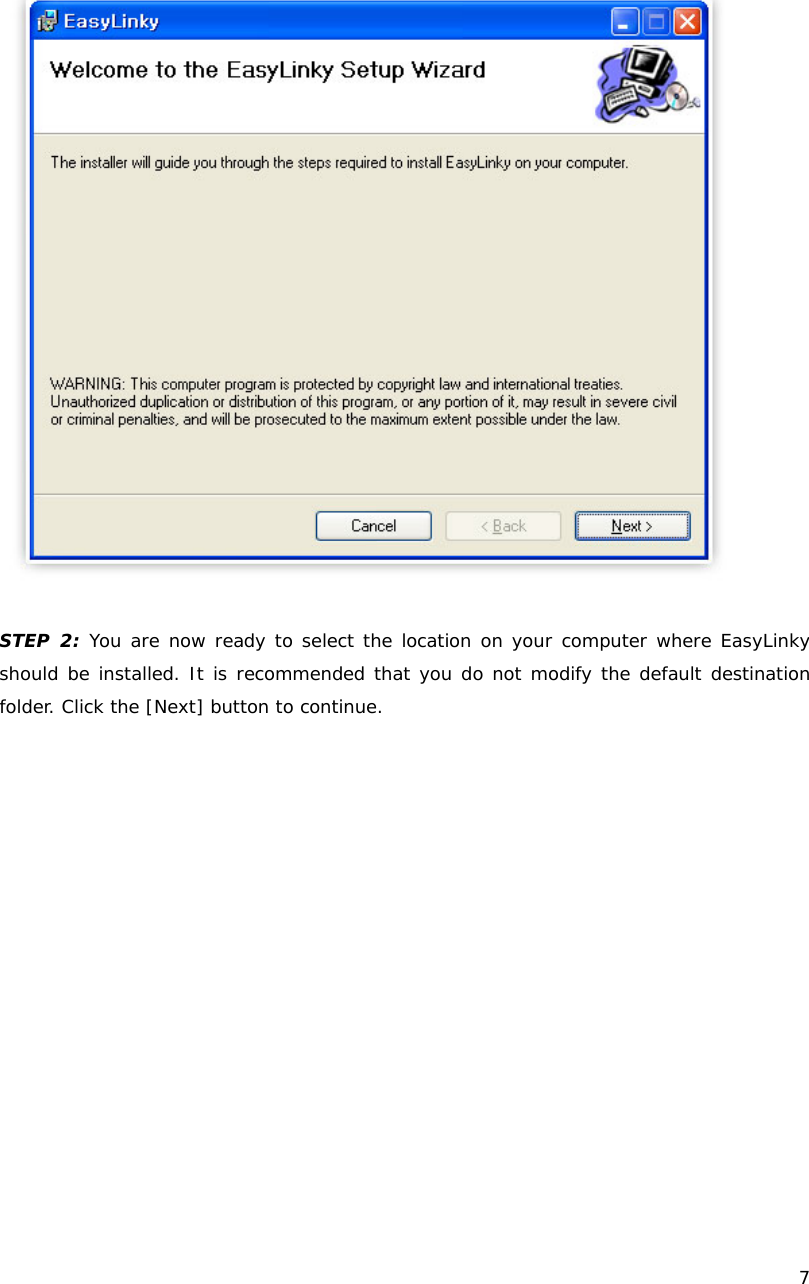    7    STEP 2: You are now ready to select the location on your computer where EasyLinky should be installed. It is recommended that you do not modify the default destination folder. Click the [Next] button to continue. 