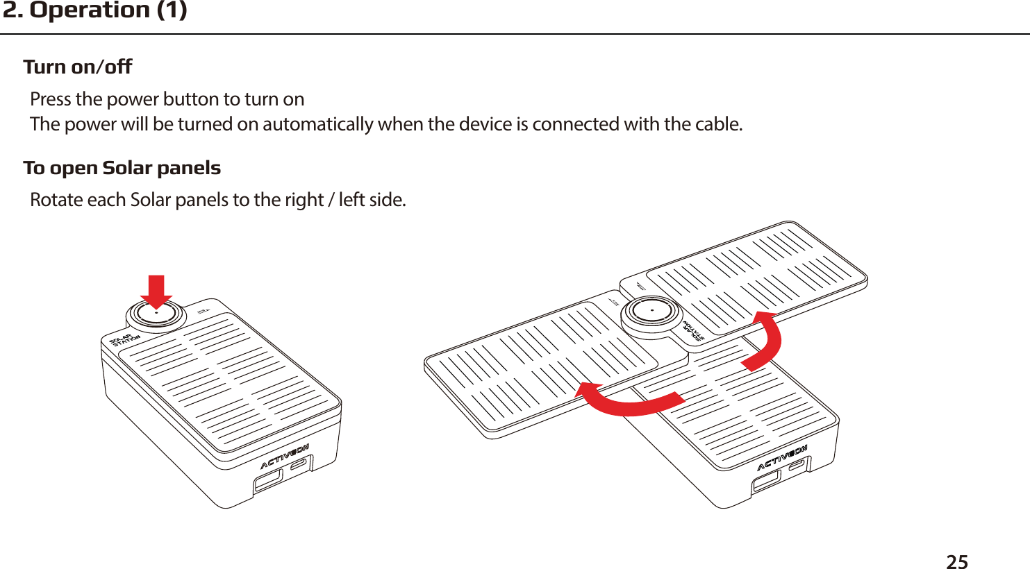 Turn on/offPress the power button to turn onThe power will be turned on automatically when the device is connected with the cable.To open Solar panelsRotate each Solar panels to the right / left side.252. Operation (1)