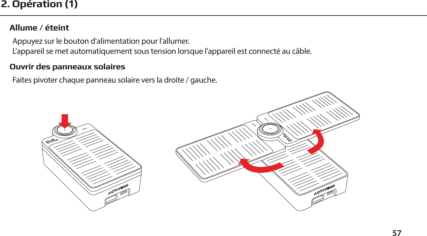 Allume / &eacute;teintAppuyez sur le bouton d'alimentation pour l'allumer.L'appareil se met automatiquement sous tension lorsque l'appareil est connect&eacute; au c&acirc;ble.Ouvrir des panneaux solairesFaites pivoter chaque panneau solaire vers la droite / gauche.572. Op&eacute;ration (1)