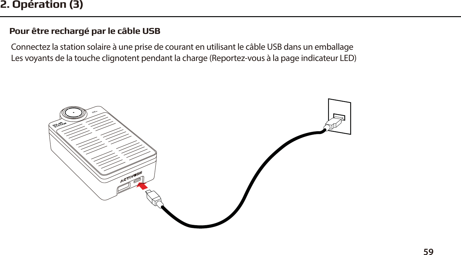 Pour &ecirc;tre recharg&eacute; par le c&acirc;ble USBConnectez la station solaire &agrave; une prise de courant en utilisant le c&acirc;ble USB dans un emballage Les voyants de la touche clignotent pendant la charge (Reportez-vous &agrave; la page indicateur LED)592. Op&eacute;ration (3)