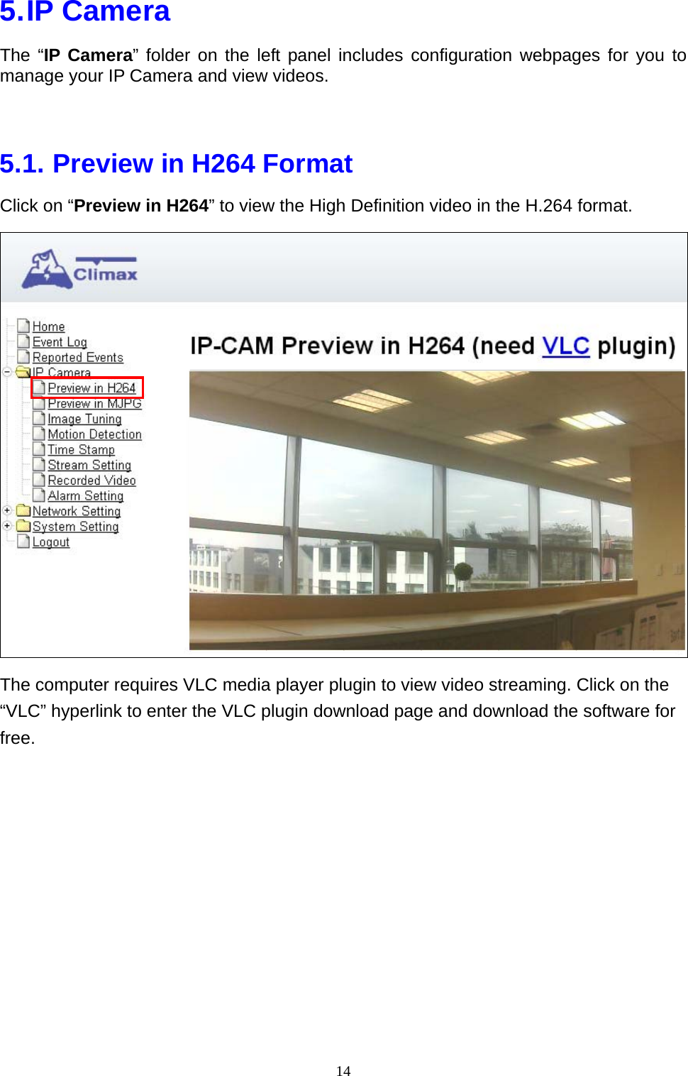 14  5. IP  Camera The “IP Camera” folder on the left panel includes configuration webpages for you to manage your IP Camera and view videos.  5.1. Preview in H264 Format Click on “Preview in H264” to view the High Definition video in the H.264 format.  The computer requires VLC media player plugin to view video streaming. Click on the “VLC” hyperlink to enter the VLC plugin download page and download the software for free.  