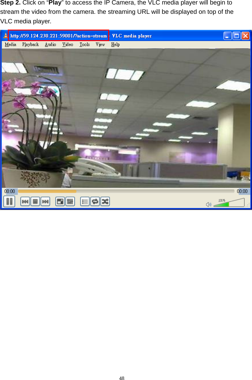 48  Step 2. Click on “Play” to access the IP Camera, the VLC media player will begin to stream the video from the camera. the streaming URL will be displayed on top of the VLC media player.    