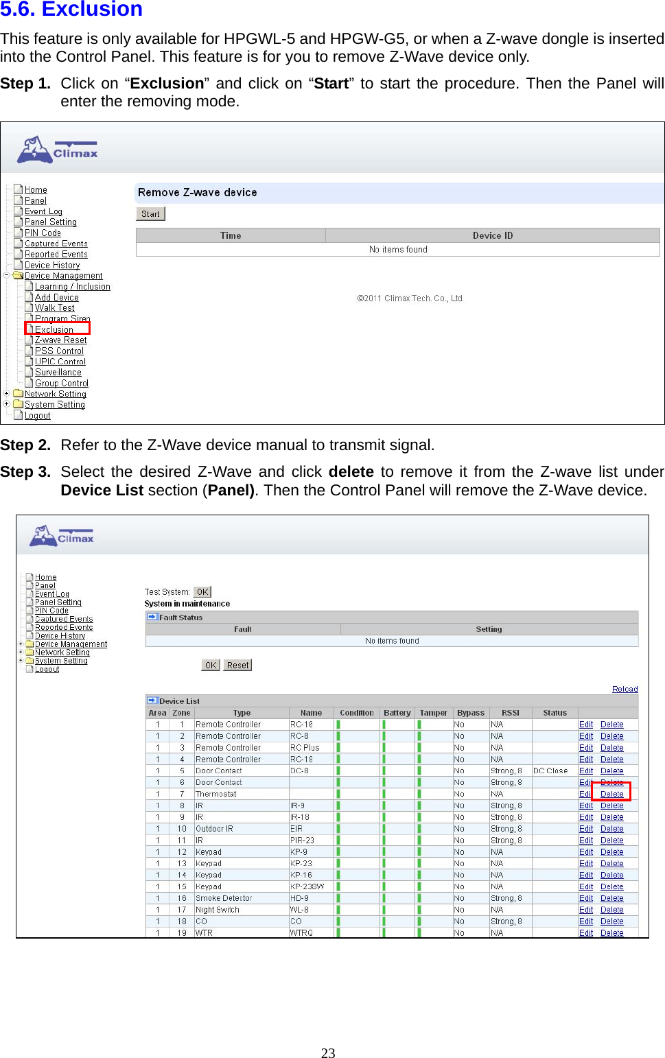  235.6. Exclusion   This feature is only available for HPGWL-5 and HPGW-G5, or when a Z-wave dongle is inserted into the Control Panel. This feature is for you to remove Z-Wave device only.     Step 1.  Click on “Exclusion” and click on “Start” to start the procedure. Then the Panel will enter the removing mode.  Step 2.  Refer to the Z-Wave device manual to transmit signal.   Step 3.  Select the desired Z-Wave and click delete to remove it from the Z-wave list under Device List section (Panel). Then the Control Panel will remove the Z-Wave device.      