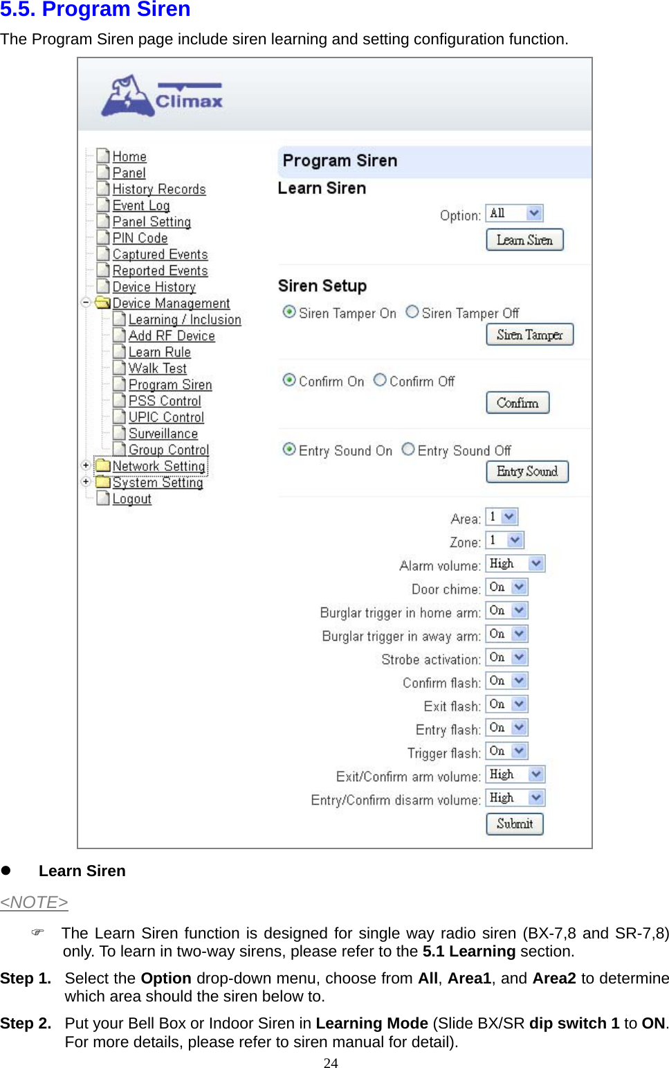  245.5. Program Siren   The Program Siren page include siren learning and setting configuration function.   Learn Siren &lt;NOTE&gt;   The Learn Siren function is designed for single way radio siren (BX-7,8 and SR-7,8) only. To learn in two-way sirens, please refer to the 5.1 Learning section.   Step 1. Select the Option drop-down menu, choose from All, Area1, and Area2 to determine which area should the siren below to. Step 2.  Put your Bell Box or Indoor Siren in Learning Mode (Slide BX/SR dip switch 1 to ON. For more details, please refer to siren manual for detail).   