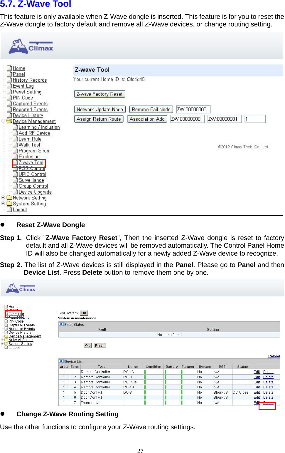  275.7. Z-Wave Tool     This feature is only available when Z-Wave dongle is inserted. This feature is for you to reset the Z-Wave dongle to factory default and remove all Z-Wave devices, or change routing setting.   Reset Z-Wave Dongle Step 1.  Click ”Z-Wave Factory Reset”, Then the inserted Z-Wave dongle is reset to factory default and all Z-Wave devices will be removed automatically. The Control Panel Home ID will also be changed automatically for a newly added Z-Wave device to recognize. Step 2. The list of Z-Wave devices is still displayed in the Panel. Please go to Panel and then Device List. Press Delete button to remove them one by one.     Change Z-Wave Routing Setting Use the other functions to configure your Z-Wave routing settings. 