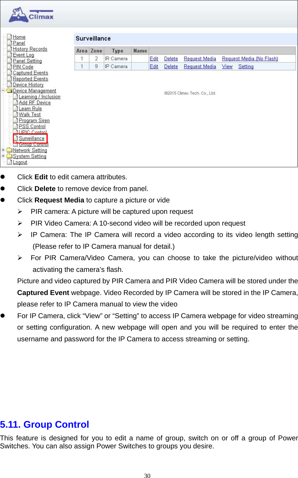  30  Click Edit to edit camera attributes.    Click Delete to remove device from panel.  Click Request Media to capture a picture or vide   PIR camera: A picture will be captured upon request   PIR Video Camera: A 10-second video will be recorded upon request   IP Camera: The IP Camera will record a video according to its video length setting (Please refer to IP Camera manual for detail.)   For PIR Camera/Video Camera, you can choose to take the picture/video without activating the camera’s flash. Picture and video captured by PIR Camera and PIR Video Camera will be stored under the Captured Event webpage. Video Recorded by IP Camera will be stored in the IP Camera, please refer to IP Camera manual to view the video   For IP Camera, click “View” or “Setting” to access IP Camera webpage for video streaming or setting configuration. A new webpage will open and you will be required to enter the username and password for the IP Camera to access streaming or setting.       5.11. Group Control   This feature is designed for you to edit a name of group, switch on or off a group of Power Switches. You can also assign Power Switches to groups you desire.   