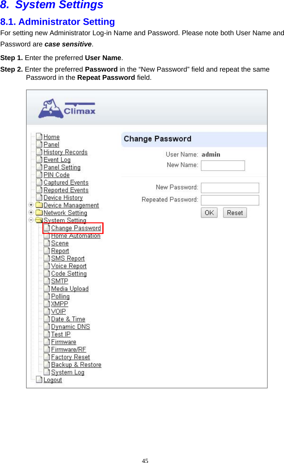  458. System Settings 8.1. Administrator Setting For setting new Administrator Log-in Name and Password. Please note both User Name and Password are case sensitive.  Step 1. Enter the preferred User Name.   Step 2. Enter the preferred Password in the “New Password” field and repeat the same Password in the Repeat Password field.         