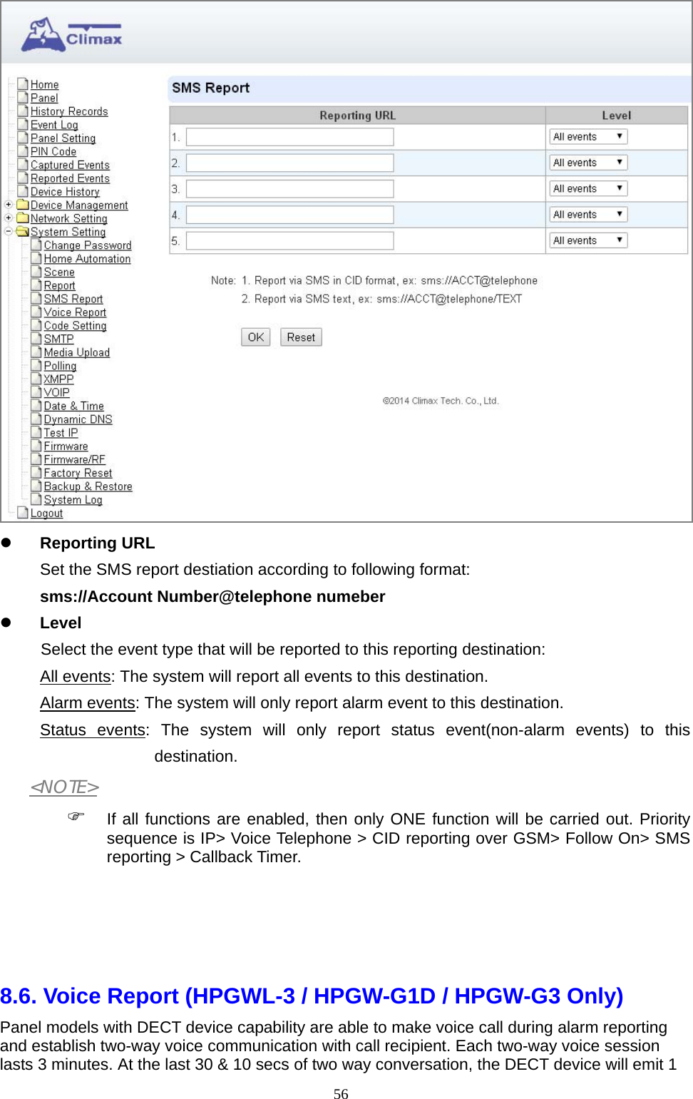  56  Reporting URL   Set the SMS report destiation according to following format: sms://Account Number@telephone numeber     Level   Select the event type that will be reported to this reporting destination:   All events: The system will report all events to this destination.   Alarm events: The system will only report alarm event to this destination.   Status events: The system will only report status event(non-alarm events) to this destination. &lt;NOTE&gt;  If all functions are enabled, then only ONE function will be carried out. Priority sequence is IP&gt; Voice Telephone &gt; CID reporting over GSM&gt; Follow On&gt; SMS reporting &gt; Callback Timer.       8.6. Voice Report (HPGWL-3 / HPGW-G1D / HPGW-G3 Only)   Panel models with DECT device capability are able to make voice call during alarm reporting and establish two-way voice communication with call recipient. Each two-way voice session lasts 3 minutes. At the last 30 &amp; 10 secs of two way conversation, the DECT device will emit 1 