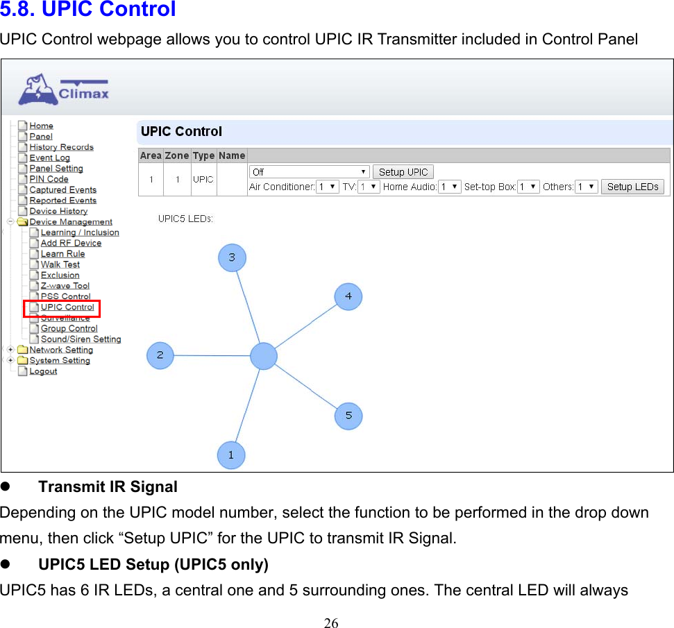  26                 5.8. UPIC Control UPIC Control webpage allows you to control UPIC IR Transmitter included in Control Panel   Transmit IR Signal Depending on the UPIC model number, select the function to be performed in the drop down menu, then click “Setup UPIC” for the UPIC to transmit IR Signal.  UPIC5 LED Setup (UPIC5 only) UPIC5 has 6 IR LEDs, a central one and 5 surrounding ones. The central LED will always 