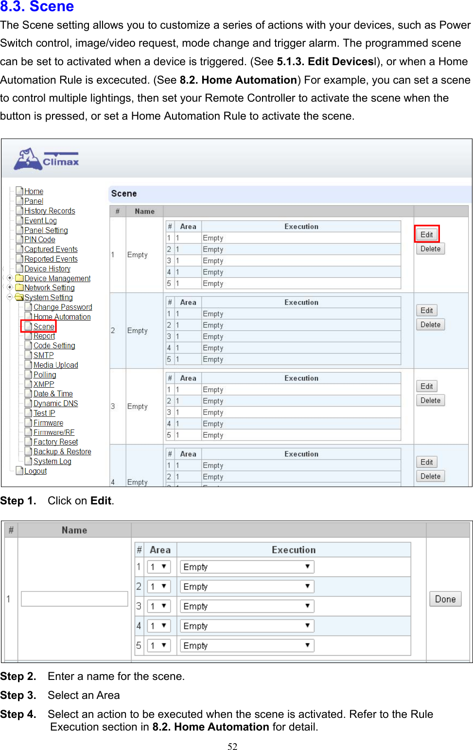  528.3. Scene   The Scene setting allows you to customize a series of actions with your devices, such as Power Switch control, image/video request, mode change and trigger alarm. The programmed scene can be set to activated when a device is triggered. (See 5.1.3. Edit Devicesl), or when a Home Automation Rule is excecuted. (See 8.2. Home Automation) For example, you can set a scene to control multiple lightings, then set your Remote Controller to activate the scene when the button is pressed, or set a Home Automation Rule to activate the scene.  Step 1.  Click on Edit.    Step 2.    Enter a name for the scene.   Step 3.    Select an Area   Step 4.    Select an action to be executed when the scene is activated. Refer to the Rule Execution section in 8.2. Home Automation for detail. 