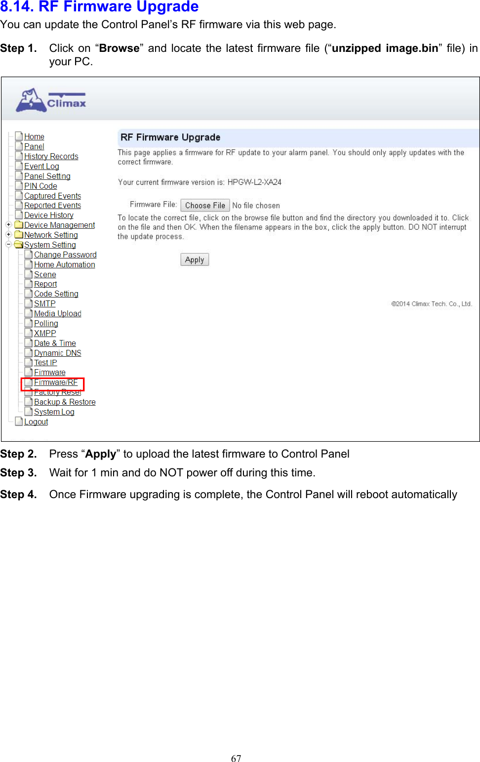  678.14. RF Firmware Upgrade    You can update the Control Panel’s RF firmware via this web page.    Step 1.  Click  on  “Browse”  and  locate  the  latest  firmware  file  (“unzipped image.bin”  file) in your PC.    Step 2.  Press “Apply” to upload the latest firmware to Control Panel Step 3.  Wait for 1 min and do NOT power off during this time.   Step 4.  Once Firmware upgrading is complete, the Control Panel will reboot automatically          