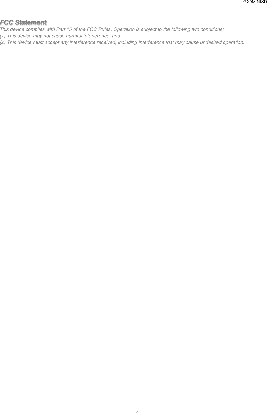  GX9MINISD 4     FCC Statement This device complies with Part 15 of the FCC Rules. Operation is subject to the following two conditions: (1) This device may not cause harmful interference, and (2) This device must accept any interference received, including interference that may cause undesired operation.  