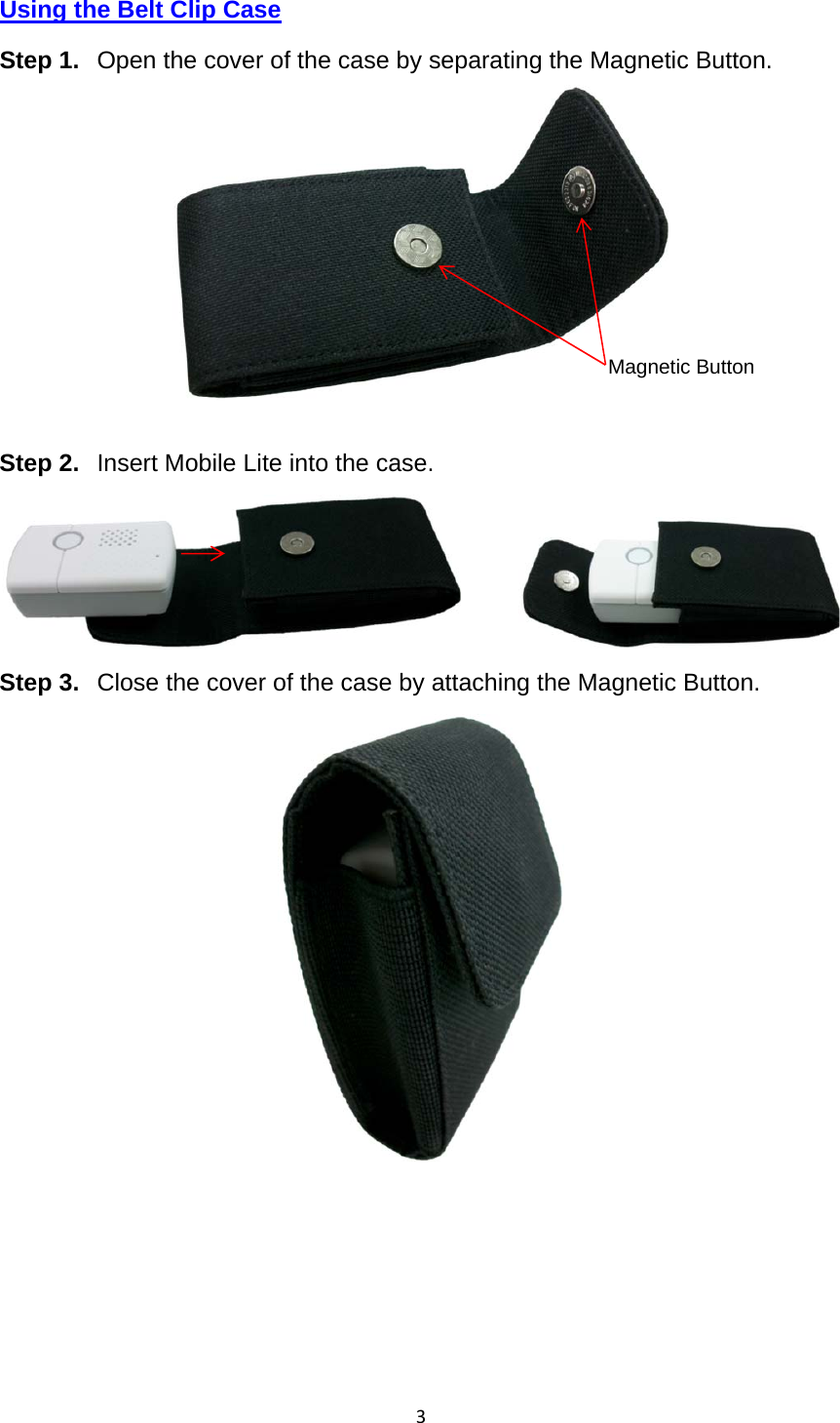 3Using the Belt Clip Case Step 1.  Open the cover of the case by separating the Magnetic Button.   Step 2.  Insert Mobile Lite into the case.        Step 3.  Close the cover of the case by attaching the Magnetic Button.       Magnetic Button 