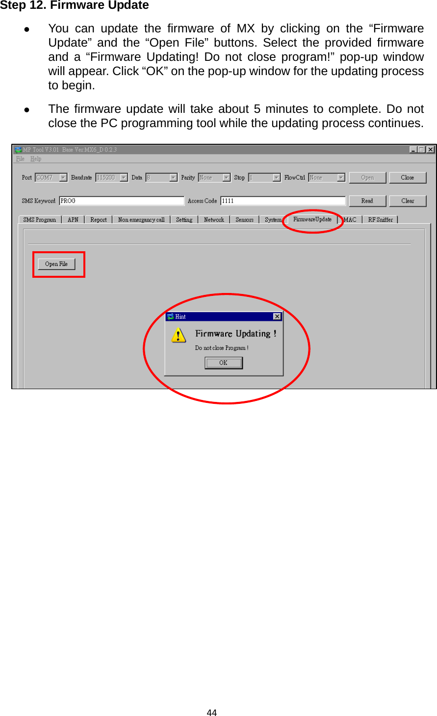 44Step 12. Firmware Update z You can update the firmware of MX by clicking on the “Firmware Update” and the “Open File” buttons. Select the provided firmware and a “Firmware Updating! Do not close program!” pop-up window will appear. Click “OK” on the pop-up window for the updating process to begin.   z The firmware update will take about 5 minutes to complete. Do not close the PC programming tool while the updating process continues.                
