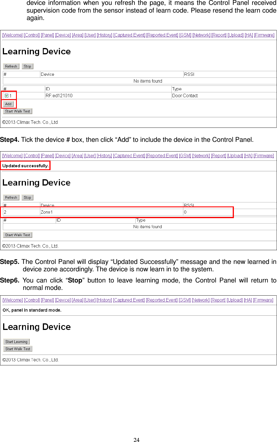  24 device information  when you  refresh  the  page,  it  means  the  Control  Panel received supervision code from the sensor instead of learn code. Please resend the learn code again.  Step4. Tick the device # box, then click “Add” to include the device in the Control Panel.  Step5. The Control Panel will display “Updated Successfully” message and the new learned in device zone accordingly. The device is now learn in to the system. Step6.  You  can  click  “Stop”  button  to  leave  learning  mode,  the  Control  Panel  will  return  to normal mode.        