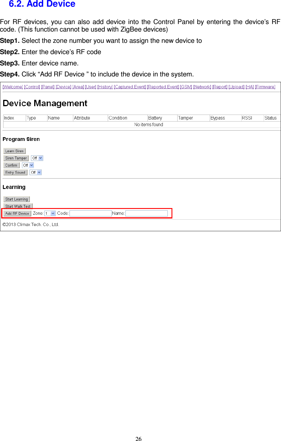  26 6.2. Add Device For  RF  devices, you can  also  add device into the  Control Panel by entering the  device’s  RF code. (This function cannot be used with ZigBee devices) Step1. Select the zone number you want to assign the new device to Step2. Enter the device’s RF code Step3. Enter device name. Step4. Click “Add RF Device ” to include the device in the system.                 
