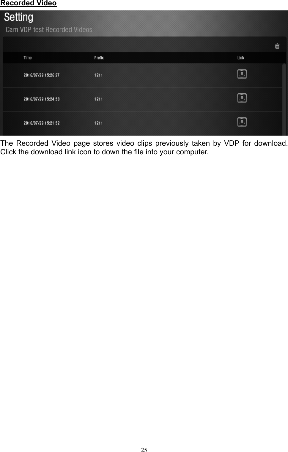 25  Recorded Video  The  Recorded  Video  page  stores  video  clips  previously  taken  by  VDP  for  download. Click the download link icon to down the file into your computer.                        